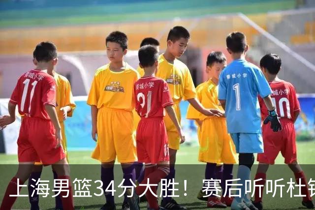 上海男篮34分大胜！赛后听听杜锋、杨鸣、杨毅、教练卢伟怎么说