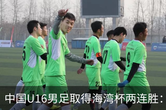 中国U16男足取得海湾杯两连胜：从战术分析到球队精神