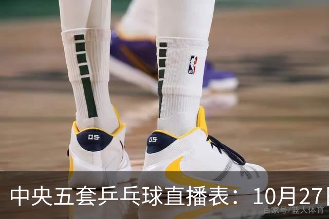中央五套乒乓球直播表：10月27日CCTV5、CCTV5+节目单，附国乒赛程