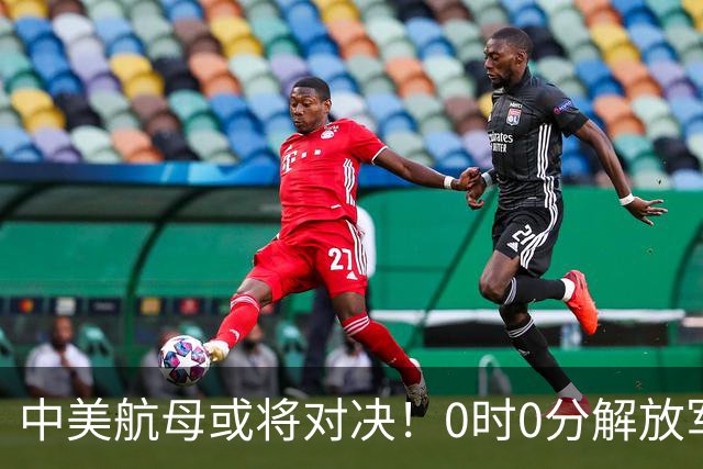 中美航母或将对决！0时0分解放军准时封海，47天特殊军演突然打响