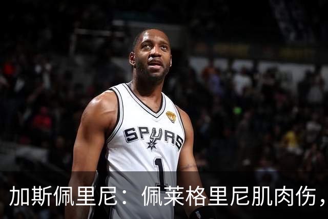 加斯佩里尼：佩莱格里尼肌肉伤，恢复需20天
