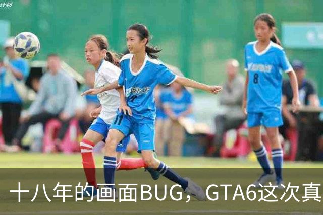 十八年的画面BUG，GTA6这次真能修好吗？