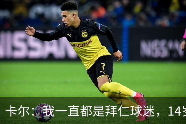 卡尔：我一直都是拜仁球迷，14岁时不顾父母反对坚持加盟拜仁青训