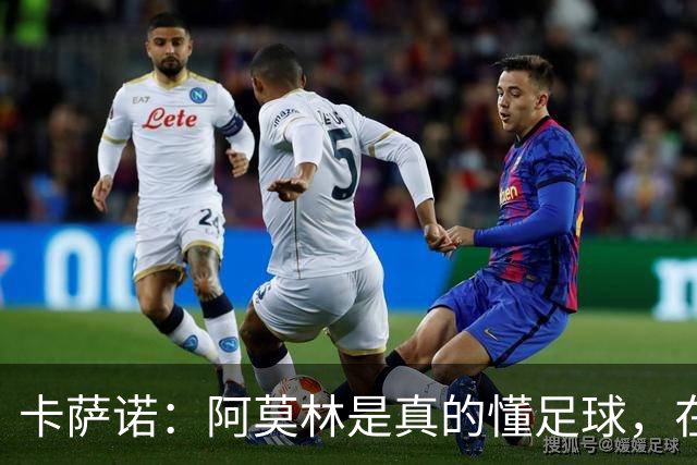 卡萨诺：阿莫林是真的懂足球，在他的带领下，米兰能够打进前四名