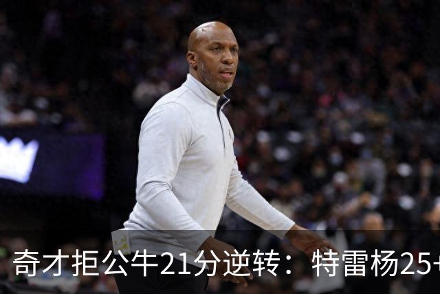奇才拒公牛21分逆转：特雷杨25+9 四号秀30+14打爆浓眉