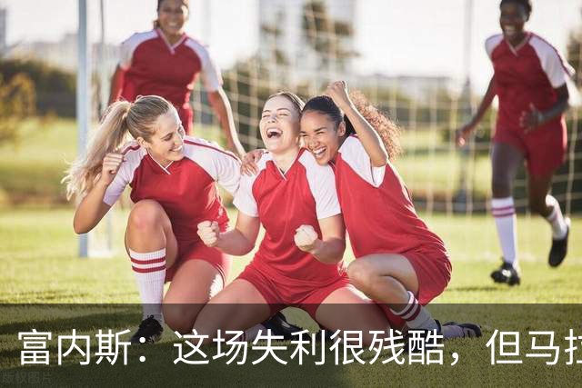 富内斯：这场失利很残酷，但马拉加绝不会放弃