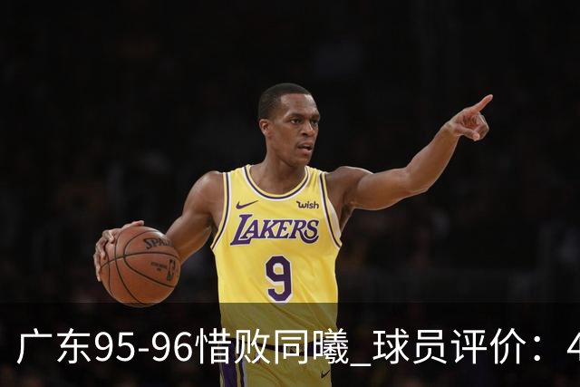 广东95-96惜败同曦 球员评价：4人良好，3人及格，3人低迷
