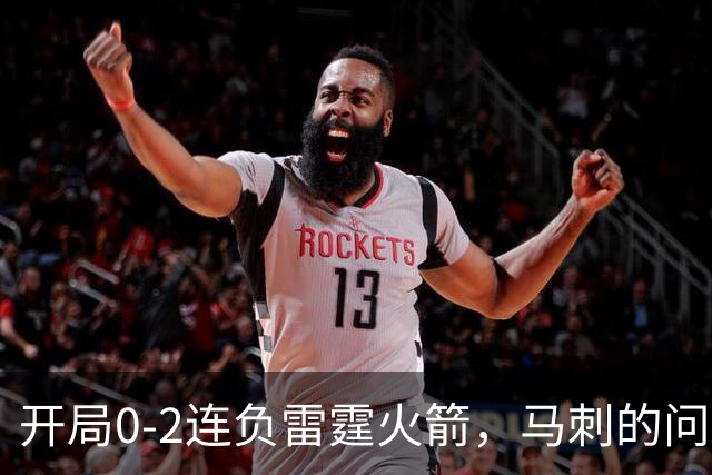 开局0-2连负雷霆火箭，马刺的问题在哪？