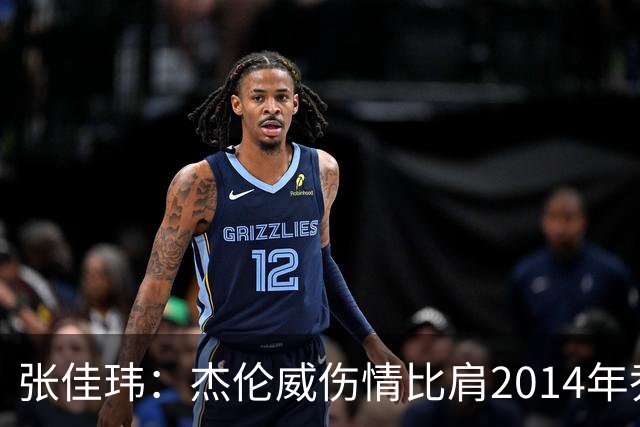 张佳玮：杰伦威伤情比肩2014年乔治，下赛季也未必能打