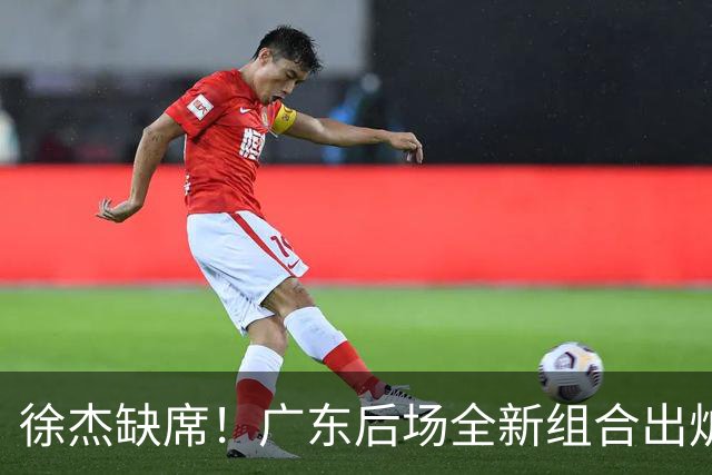 徐杰缺席！广东后场全新组合出炉，胡明轩7助攻，5功臣带来2连胜