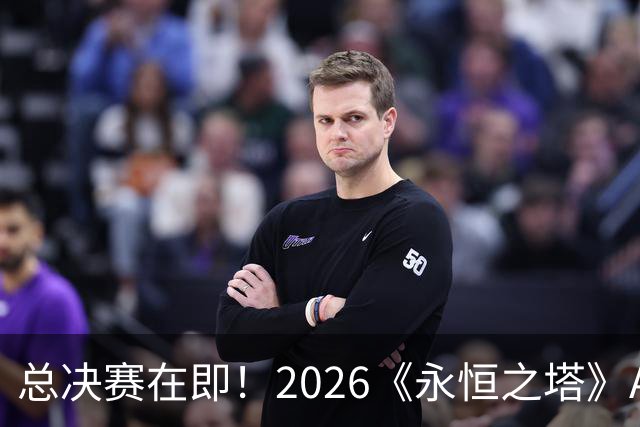 总决赛在即！2026《永恒之塔》APL直播预约开启，观赛福利别错过