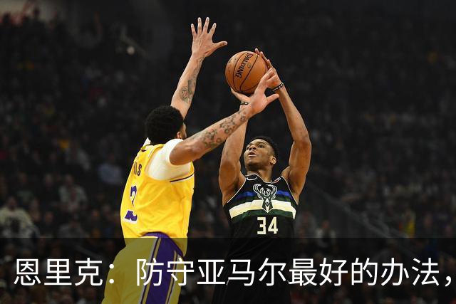 恩里克：防守亚马尔最好的办法，就是把球控制在我们自己脚下