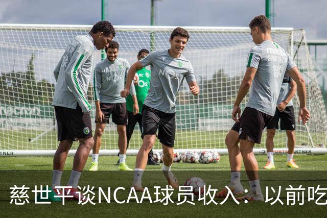 慈世平谈NCAA球员收入：以前吃饭都怕被禁赛 现在替补都能拿500万