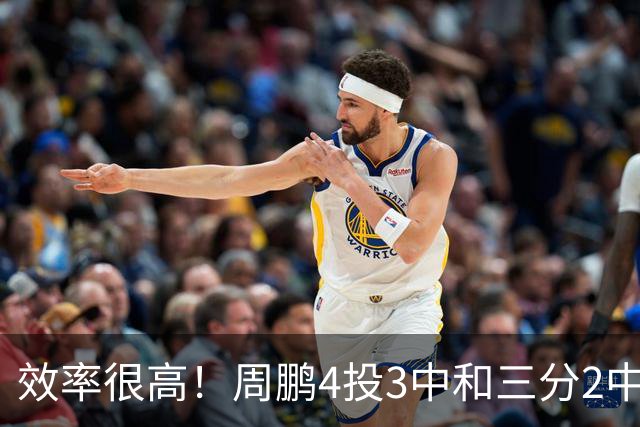 效率很高！周鹏4投3中&三分2中1得到7分3板1助1帽