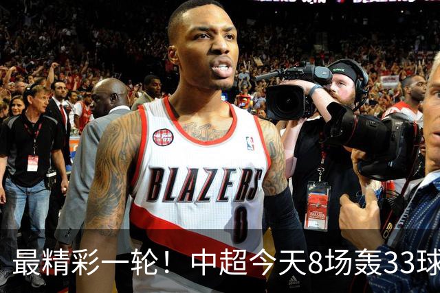 最精彩一轮！中超今天8场轰33球：山东泰山成最后2轮绝对主角