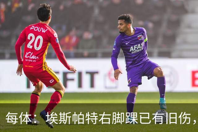 每体：埃斯帕特右脚踝已有旧伤，恰好被楚阿梅尼击中伤处