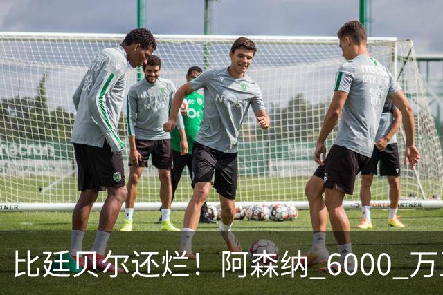 比廷贝尔还烂！阿森纳 6000 万王牌全场隐身！险些坑惨全队