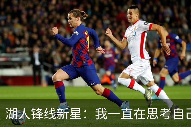 湖人锋线新星：我一直在思考自己想成为怎样的人，所以我写日记