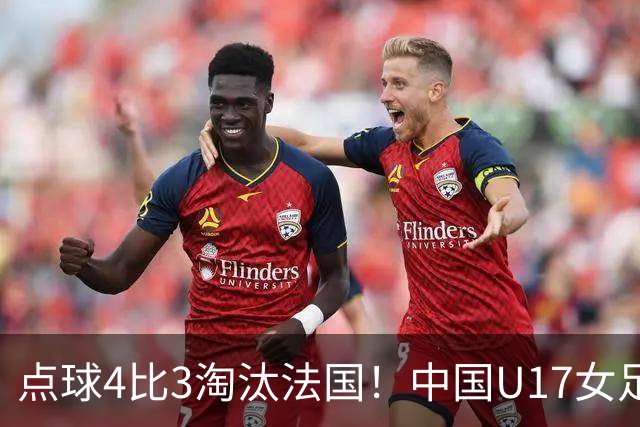 点球4比3淘汰法国！中国U17女足首进世界杯八强