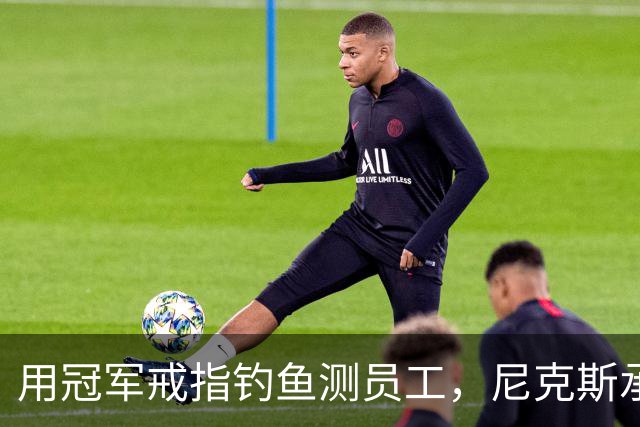 用冠军戒指钓鱼测员工，尼克斯承认"不幸的错误"