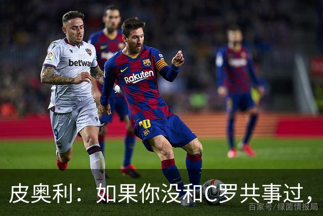 皮奥利：如果你没和C罗共事过，就不会意识到他有多么伟大