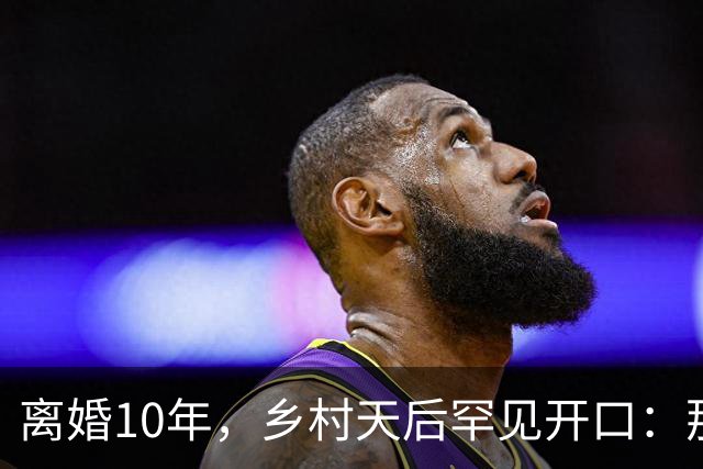 离婚10年，乡村天后罕见开口：那件事对谁都不好受
