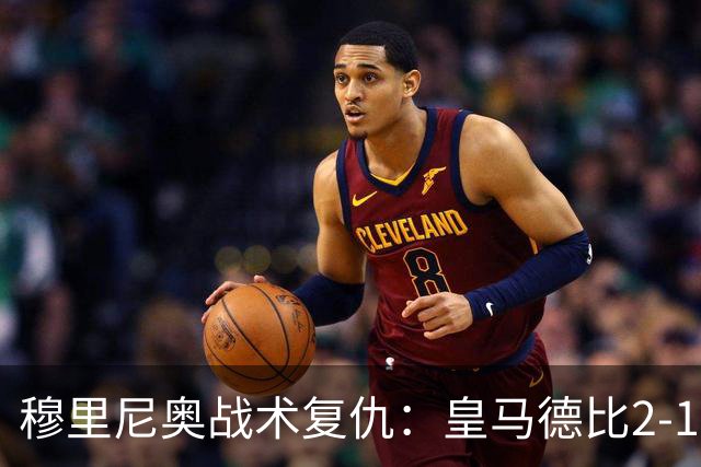 穆里尼奥战术复仇：皇马德比2-1逆转巴萨首败