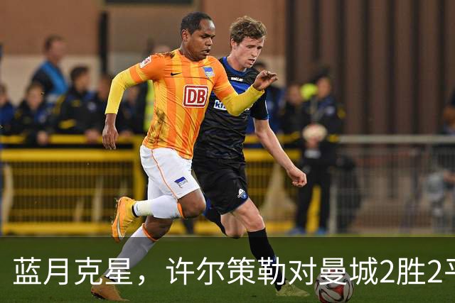 蓝月克星，许尔策勒对曼城2胜2平保持不败