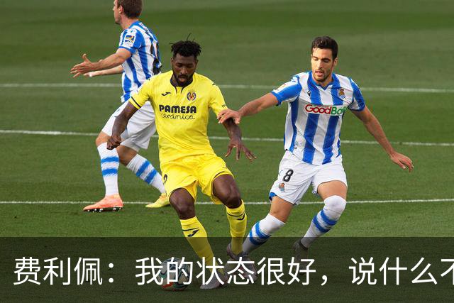 费利佩：我的状态很好，说什么不重要，我们要在场上拿出决心