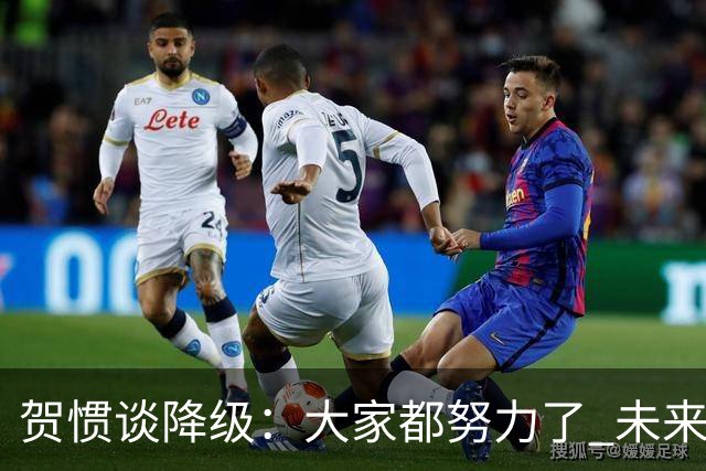 贺惯谈降级：大家都努力了 未来还有很多路要走 感谢球迷不离不弃
