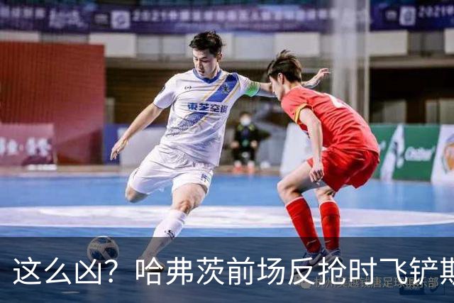 这么凶？哈弗茨前场反抢时飞铲斯坦尼西奇，吃到黄牌