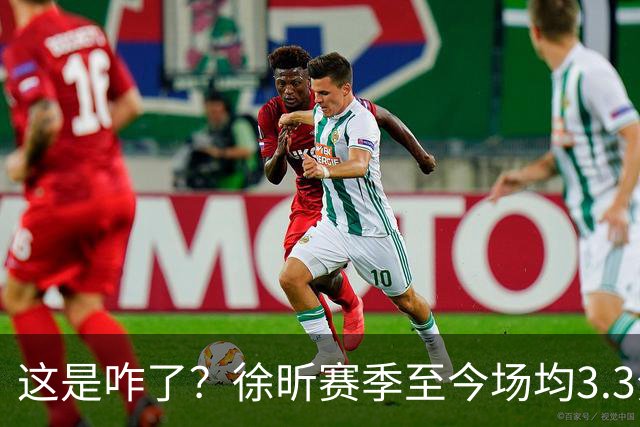 这是咋了？徐昕赛季至今场均3.3分1.8板 上赛季场均11分8.3板