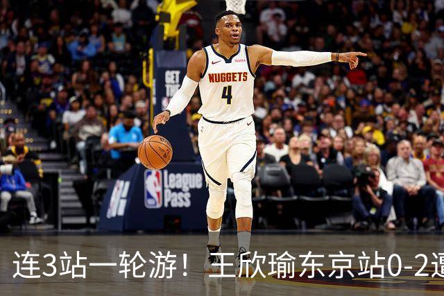 连3站一轮游！王欣瑜东京站0-2遭横扫 无缘挑战新科武网冠军