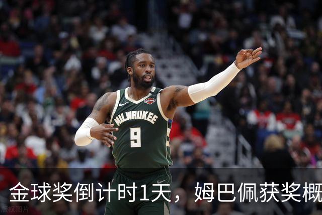 金球奖倒计时1天，姆巴佩获奖概率升至第2，皇马坚信他将笑到最后