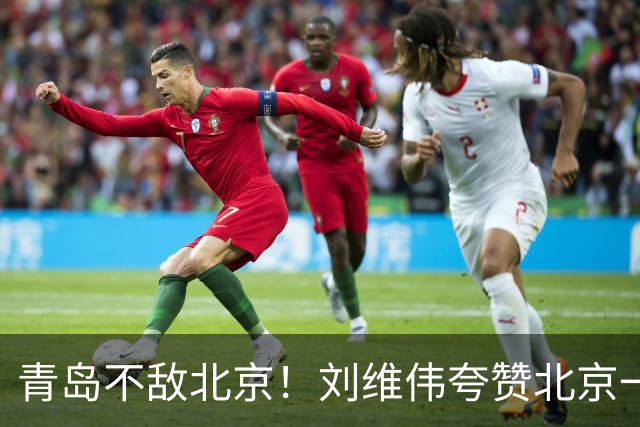 青岛不敌北京！刘维伟夸赞北京一名球员，不是周琦，也不是桑普森