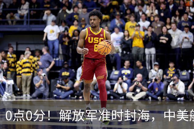 0点0分！解放军准时封海，中美航母或将交锋，一场特殊军演打响