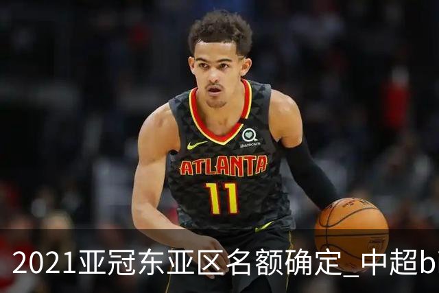 2021亚冠东亚区名额确定 中超big4将遭遇哪些队？