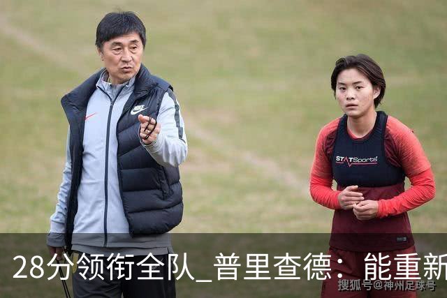 28分领衔全队 普里查德：能重新找回节奏感觉真好
