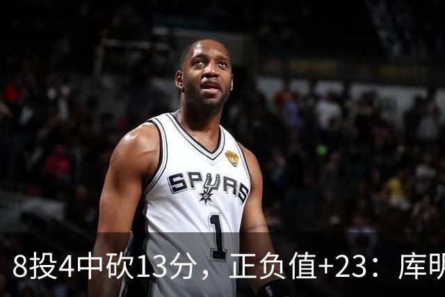 8投4中砍13分，正负值+23：库明加这场打得太高效