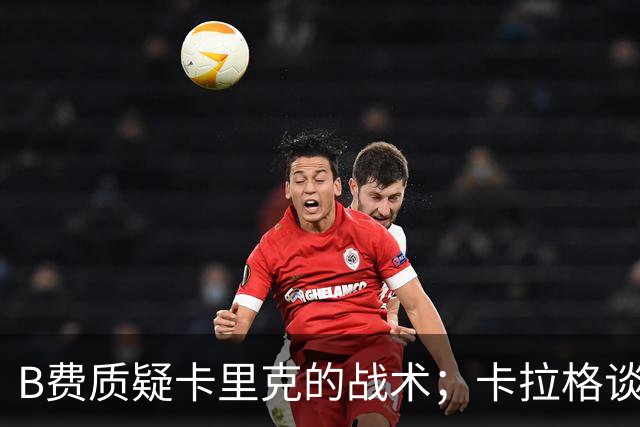 B费质疑卡里克的战术；卡拉格谈B费的赛后言论：太丢人了，不是曼联队长该有的样子