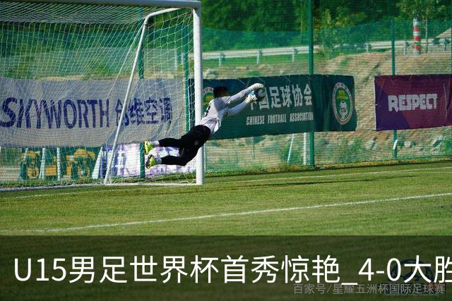 U15男足世界杯首秀惊艳 4-0大胜中非展现希望